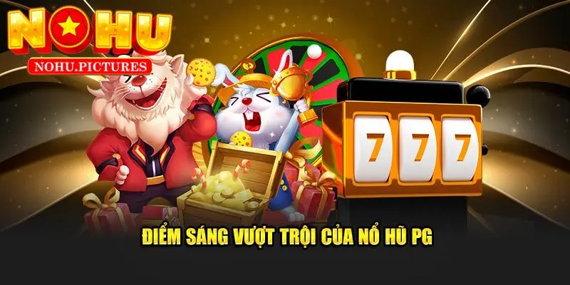 Ưu điểm mà bạn nhận được khi chơi Nổ Hũ tại PG